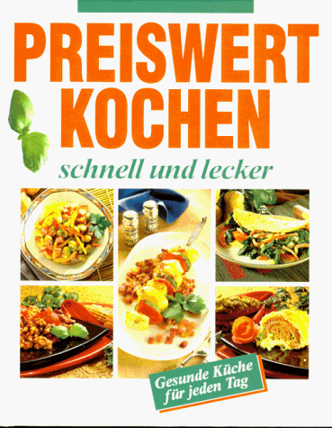 Preiswert kochen, schnell und lecker. Gesunde Küche für jeden Tag