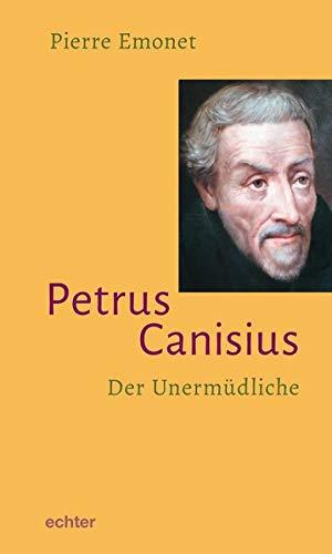 Petrus Canisius: Der Unermüdliche