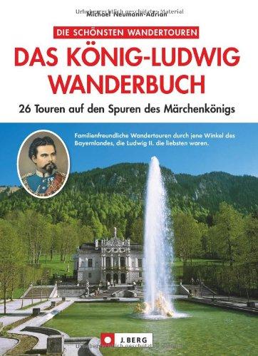 Das König-Ludwig Wanderbuch: 26 Touren auf den Spuren des Märchenkönigs