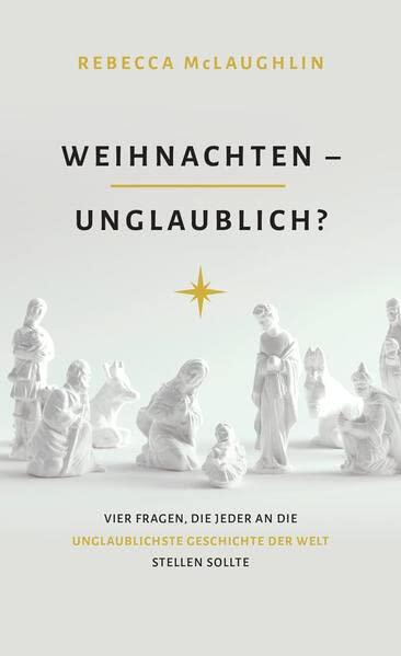 Weihnachten - Unglaublich?: Vier Fragen, die jeder an die unglaublichste Geschichte der Welt stellen sollte