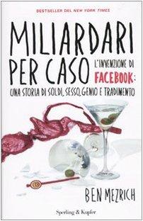 Miliardari per caso. L'invenzione di Facebook: una storia di soldi, sesso, genio e tradimento