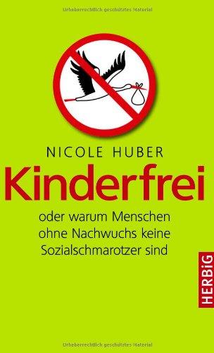 Kinderfrei: oder warum Menschen ohne Nachwuchs keine Sozialschmarotzer sind