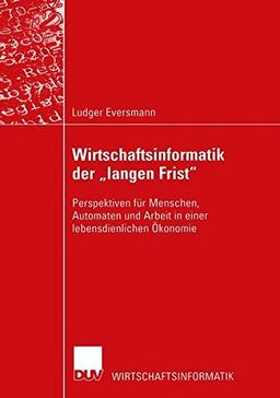 Wirtschaftsinformatik der langen Frist. Perspektiven für Menschen, Automaten und Arbeit in einer lebensdienlichen Ökonomie