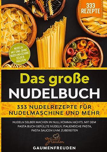 Das große Nudelbuch – 333 Nudelrezepte für Nudelmaschine und mehr: Nudeln selber machen in null Komma nichts. Mit dem Pasta Buch gefüllte Nudeln, italienische Pasta, Pasta Saucen uvm. zubereiten