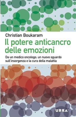 Il potere anticancro delle emozioni. Da un medico oncologo, un nuovo sguardo sull'insorgenza e la cura della malattia