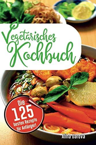 Vegetarisches Kochbuch: Die 125 besten Rezepte für Anfänger! Schnell, einfach, lecker und gesund!