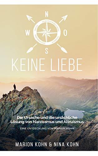 KEINE LIEBE, Die Ursache und die ursächliche Lösung  von Narzissmus und Altruismus: EINE ENTDECKUNG VON MARION KOHN