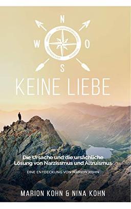 KEINE LIEBE, Die Ursache und die ursächliche Lösung  von Narzissmus und Altruismus: EINE ENTDECKUNG VON MARION KOHN