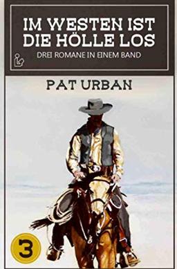 IM WESTEN IST DIE HÖLLE LOS, BAND 3: Drei Western-Romane in einem Band!