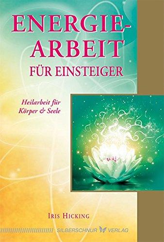 Energiearbeit für Einsteiger: Heilarbeit für Körper & Seele