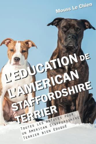 L'EDUCATION DE L'AMERICAN STAFFORDSHIRE TERRIER: Toutes les astuces pour un American Staffordshire Terrier bien éduqué