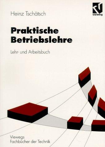 Praktische Betriebslehre: Lehr- und Arbeitsbuch (Viewegs Fachbücher der Technik)