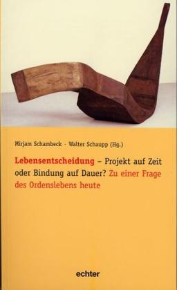 Lebensentscheidung - Projekt auf Zeit oder Bindung auf Dauer?: Zu einer Frage des Ordenslebens heute