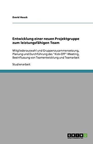 Entwicklung einer neuen Projektgruppe zum leistungsfähigen Team: Mitgliederauswahl und Gruppenzusammensetzung, Planung und Durchführung des ... von Teamentwicklung und Teamarbeit