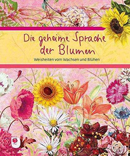 Die geheime Sprache der Blumen: Weisheiten vom Wachsen und Blühen (Eschbacher Geschenkbuch)