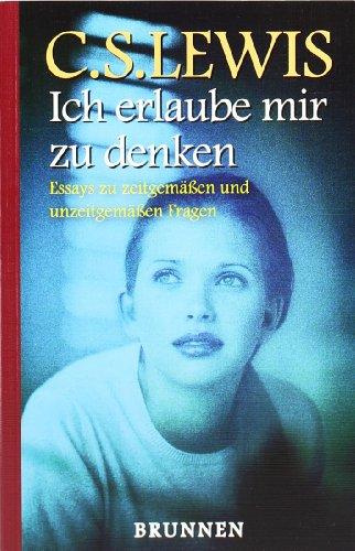 Ich erlaube mir zu denken: Essays zu zeitgemäßen und unzeitgemäßen Fragen