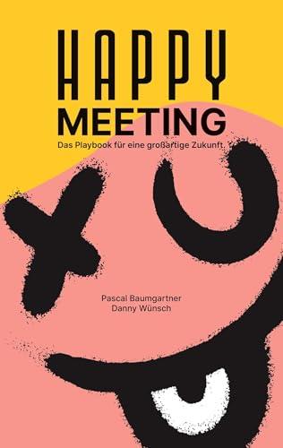 Happy Meeting: Das Playbook für eine großartige Zukunft. 13 sofort anwendbare Hacks für bessere Meetings.