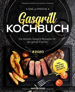 Das ultimative Gasgrill Kochbuch: Die besten Gasgrill Rezepte #2020 für die ganze Familie inkl. Beilagen, Dips und Desserts