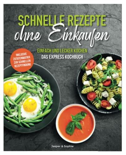 Schnelle Rezepte ohne Einkaufen. Einfach und lecker kochen. Das Express Kochbuch. Inklusive Zutatenmatrix zur schnellen Rezeptfindung