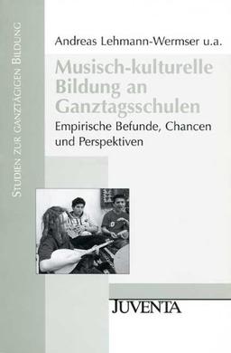 Musisch-kulturelle Bildung an Ganztagsschulen: Empirische Befunde, Chancen und Perspektiven (Studien zur ganztägigen Bildung)