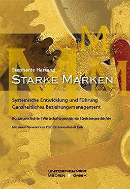 Starke Marken: Systemische Entwicklung und Führung. Ganzheitliches Beziehungsmanagement. Kulturgeschichte. Wirtschaftsgeschichte. Geistesgeschichte