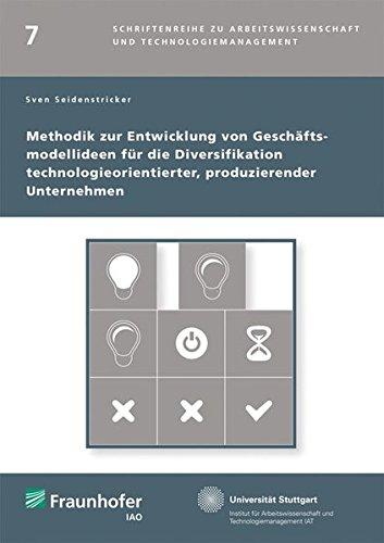 Methodik zur Entwicklung von Geschäftsmodellideen für die Diversifikation technologieorientierter, produzierender Unternehmen. (Schriftenreihe zu Arbeitswissenschaft und Technologiemanagement)