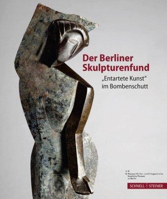 Der Berliner Skulpturenfund: &#34;entartete Kunst&#34; im Bombenschutt: "entartete Kunst" im Bombenschutt