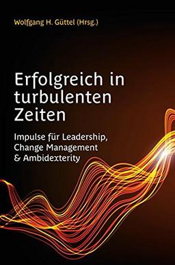 Erfolgreich in turbulenten Zeiten: Impulse für Leadership, Change Management & Ambidexterity