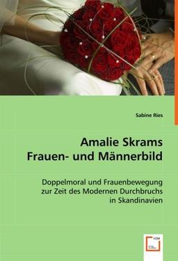 Amalie Skrams Frauen- und Männerbild: Doppelmoral und Frauenbewegung zur Zeit des Modernen Durchbruchs in Skandinavien