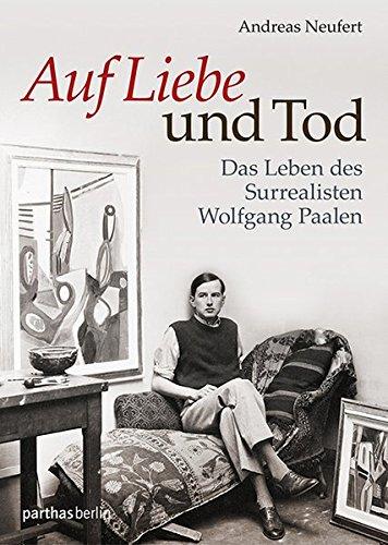 Auf Liebe und Tod: Das Leben des Surrealisten Wolfgang Paalen