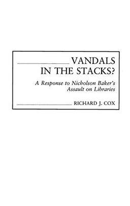 Vandals in the Stacks? A Response to Nicholson Baker's Assault on Libraries (Contributions in Librarianship & Information Science)