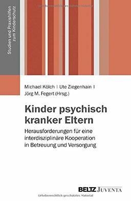 Kinder psychisch kranker Eltern: Herausforderungen für eine interdisziplinäre Kooperation in Betreuung und Versorgung (Studien und Praxishilfen zum Kinderschutz)