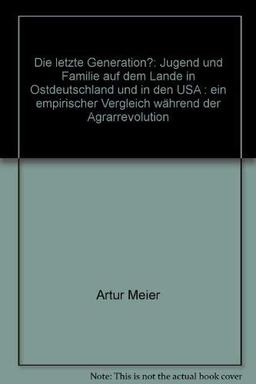 Die letzte Generation? - Jugend und Familie auf dem Lande in Ostdeutschland und in den USA. Ein empirischer Vergleich während der Agrarrevolution