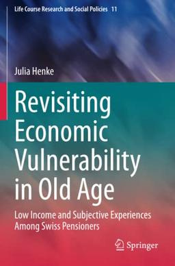 Revisiting Economic Vulnerability in Old Age: Low Income and Subjective Experiences Among Swiss Pensioners (Life Course Research and Social Policies, Band 11)