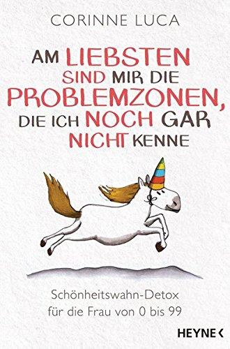 Am liebsten sind mir die Problemzonen, die ich noch gar nicht kenne: Schönheitswahn-Detox für die Frau von 0 bis 99