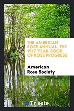 The American Rose Annual. The 1917 Year-Book of Rose Progress