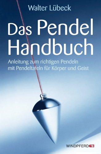 Das Pendel-Handbuch - Anleitung zum richtigen Pendeln mit Pendeltafeln für Körper und Geist