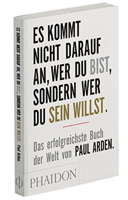 Es kommt nicht darauf an, wer Du bist, sondern wer Du sein willst: Das erfolgreichste Buch der Welt von Paul Arden