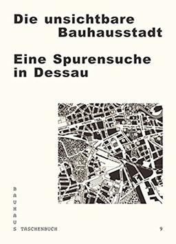 Die unsichtbare Bauhausstadt: Eine Spurensuche in Dessau (Bauhaus Taschenbuch)