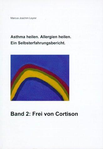 Asthma heilen. Allergien heilen 2. Frei von Cortison: Ein Selbsterfahrungsbericht