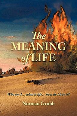 The Meaning Of Life: Who Am I . . . What Is Life . . . How Do I Live It?