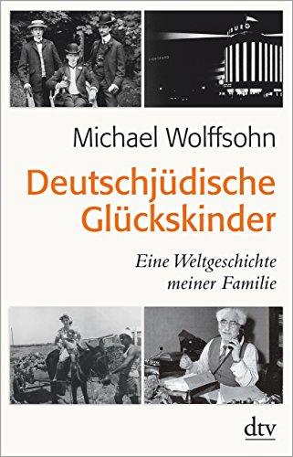 Deutschjüdische Glückskinder: Eine Weltgeschichte meiner Familie