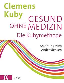 Gesund ohne Medizin: Die Kubymethode - Anleitung zum Andersdenken