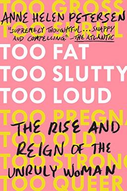 Too Fat, Too Slutty, Too Loud: The Rise and Reign of the Unruly Woman