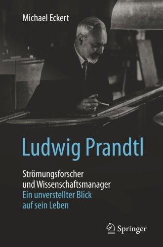 Ludwig Prandtl - Strömungsforscher und Wissenschaftsmanager: Ein unverstellter Blick auf sein Leben