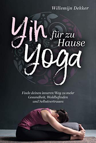 Yin Yoga für Zuhause: So finden Sie Ihren inneren Weg zu mehr Gesundheit, Wohlbefinden und Selbstvertrauen