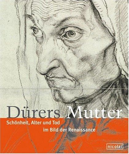 Dürers Mutter. Schönheit, Alter und Tod im Bild der Renaissance