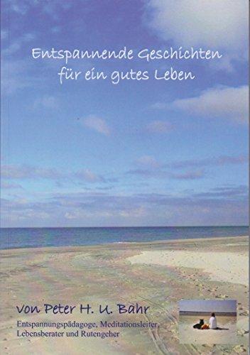 Entspannende Geschichten für ein gutes Leben von Peter H. U. Bahr Phantasiereisen für Jung und Alt / Erwachsene und Jugendliche mit Formeln aus dem Autogenen Training