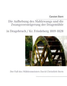 Die Aufhebung des Mahlzwangs und die Zwangsversteigerung der Dragemühle: Der Fall des Mühlenmeisters David Christlieb Stern