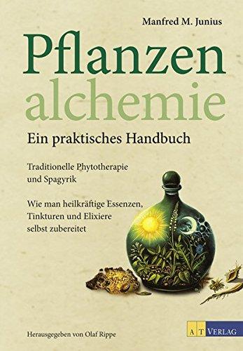 Pflanzenalchemie - Ein praktisches Handbuch: Traditionelle Phytotherapie und Spagyrik Heilkräftige Essenzen, Tinkturenund Elixiere selbst zubereitet